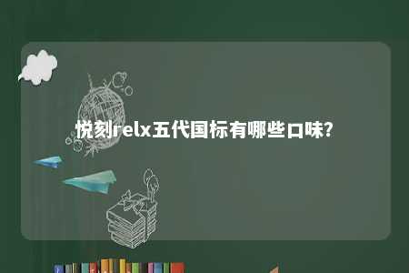 悦刻relx五代国标有哪些口味？ 