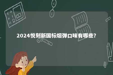 2024悦刻新国标烟弹口味有哪些
？ 